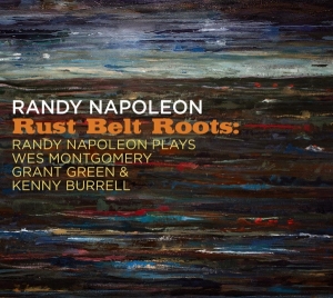 Napoleon Randy - Rust Belt Roots: Randy Napoleon Plays We Montgomery, Grant Green & Kenny Burrell i gruppen CD / Jazz hos Bengans Skivbutik AB (4129388)