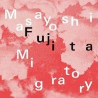 Fujita Masayoshi - Migratory i gruppen VI TIPSAR / Fredagsreleaser / Fredag den 13:e september 2024 hos Bengans Skivbutik AB (5562389)