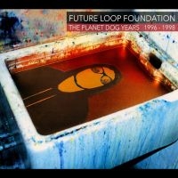 Future Loop Foundation - The Planet Dog Years 1996-1998 i gruppen CD / Kommande / Pop-Rock hos Bengans Skivbutik AB (5576119)