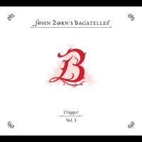 Zorn John - The Bagatelles Vol. 3?Trigger i gruppen CD / Kommande / Jazz hos Bengans Skivbutik AB (5579999)