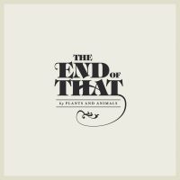 Plants And Animals - The End Of That