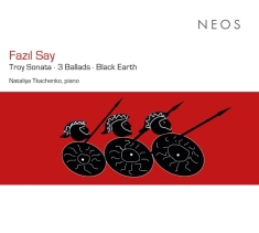 Nataliya Tkachenko - Fazil Say: Troy Sonata/3 Ballads/Black Earth